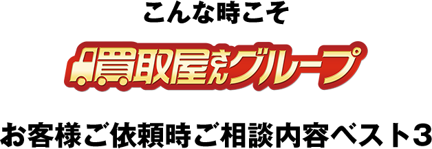 こんな時こそ買取屋さんグループ お客様ご依頼時ご相談内容ベスト３