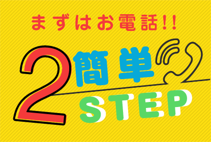 まずはお電話！ 簡単2STEP